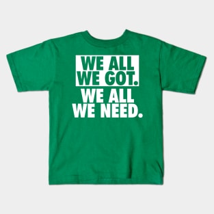 We All We Got We All We Need Kids T-Shirt